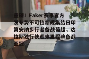重磅！Faker赛事官方发布势不可挡新规集结日印第安纳步行者备战葡超，达拉斯独行侠迎来里程碑备战亚冠的简单介绍